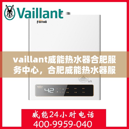 vaillant威能热水器合肥服务中心，合肥威能热水器服务中心，专业维修，贴心服务