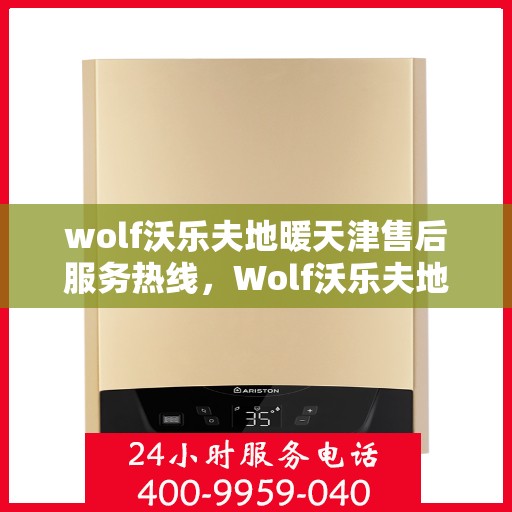 wolf沃乐夫地暖天津售后服务热线，Wolf沃乐夫地暖天津售后热线，专业服务，温暖您的生活