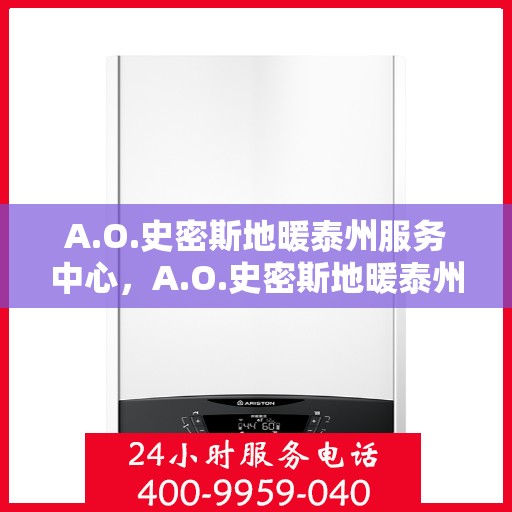 A.O.史密斯地暖泰州服务中心，A.O.史密斯地暖泰州服务中心，专业温暖您的生活
