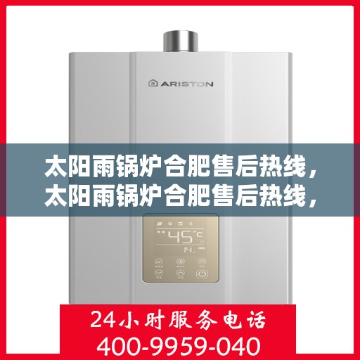 太阳雨锅炉合肥售后热线，太阳雨锅炉合肥售后热线，专业服务，解决您的锅炉问题