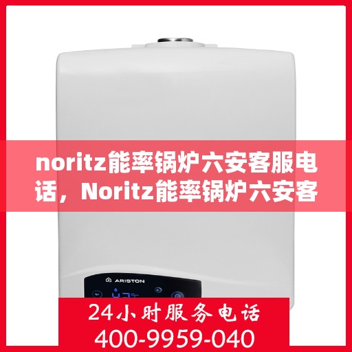 noritz能率锅炉六安客服电话，Noritz能率锅炉六安客服热线及咨询电话号码