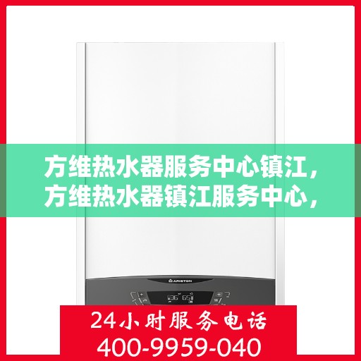 方维热水器服务中心镇江，方维热水器镇江服务中心，专业维修与优质服务并行