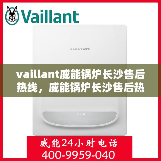 vaillant威能锅炉长沙售后热线，威能锅炉长沙售后热线——专业维修与服务质量保障