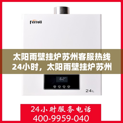 太阳雨壁挂炉苏州客服热线24小时，太阳雨壁挂炉苏州全天候客服热线，温暖服务不打烊