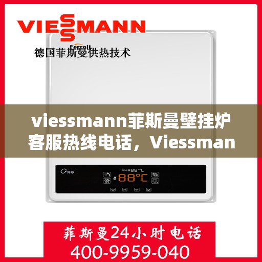 viessmann菲斯曼壁挂炉客服热线电话，Viessmann菲斯曼壁挂炉客服热线电话全解析