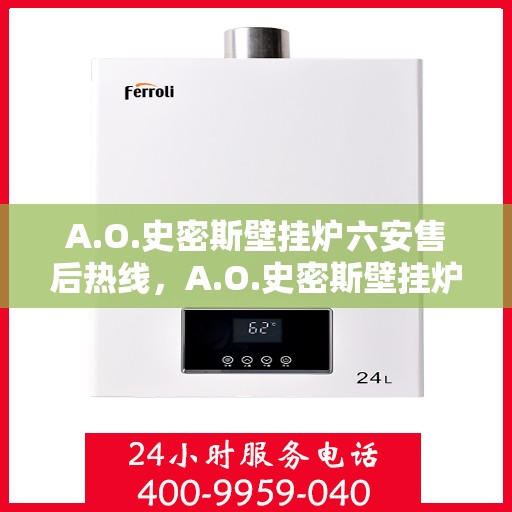 A.O.史密斯壁挂炉六安售后热线，A.O.史密斯壁挂炉六安售后服务中心热线公布