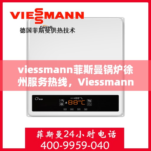 viessmann菲斯曼锅炉徐州服务热线，Viessmann菲斯曼锅炉徐州服务热线，专业品质与贴心服务的交汇点
