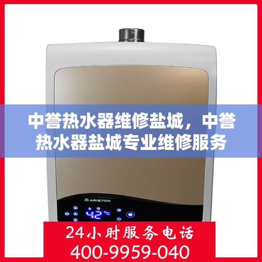 中誉热水器维修盐城，中誉热水器盐城专业维修服务