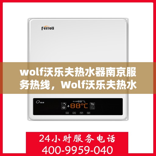 wolf沃乐夫热水器南京服务热线，Wolf沃乐夫热水器南京服务热线，专业售后，温暖您的生活