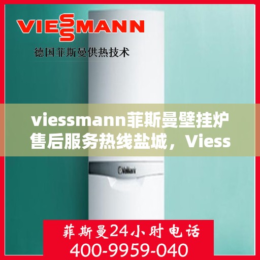 viessmann菲斯曼壁挂炉售后服务热线盐城，Viessmann菲斯曼壁挂炉盐城售后服务热线及专业维修支持