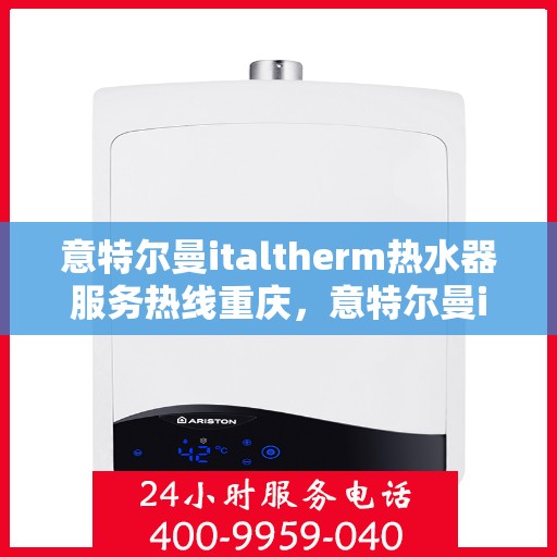 意特尔曼italtherm热水器服务热线重庆，意特尔曼italtherm热水器重庆服务热线详解