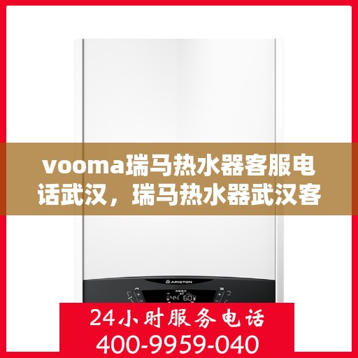 vooma瑞马热水器客服电话武汉，瑞马热水器武汉客服热线，专业解答，贴心服务