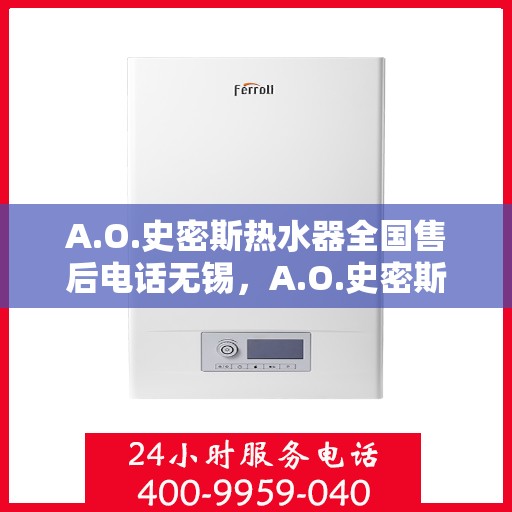 A.O.史密斯热水器全国售后电话无锡，A.O.史密斯热水器无锡售后电话及服务一览