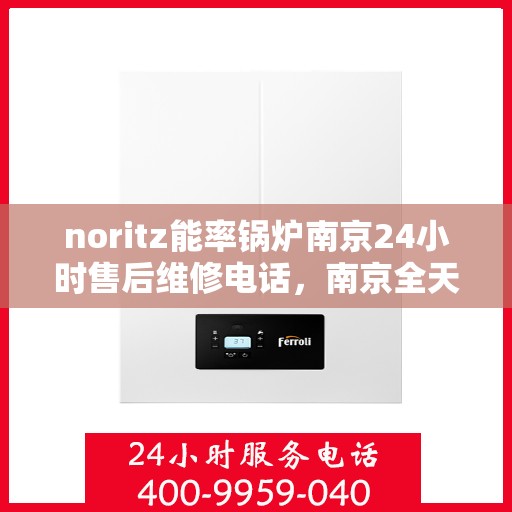 noritz能率锅炉南京24小时售后维修电话，南京全天候售后维修热线，Noritz能率锅炉专业维修服务团队为您保驾护航！