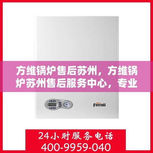 方维锅炉售后苏州，方维锅炉苏州售后服务中心，专业维修与保养一站式解决方案