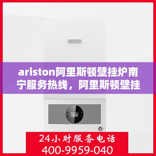 ariston阿里斯顿壁挂炉南宁服务热线，阿里斯顿壁挂炉南宁服务热线，专业团队，温暖您的生活