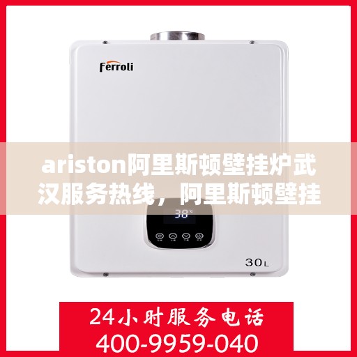 ariston阿里斯顿壁挂炉武汉服务热线，阿里斯顿壁挂炉武汉服务热线，专业售后支持，温暖您的生活