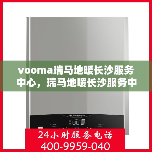 vooma瑞马地暖长沙服务中心，瑞马地暖长沙服务中心，专业温暖您的生活