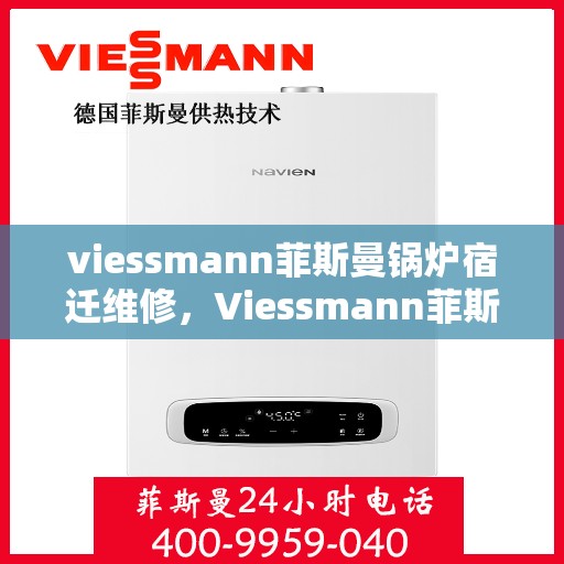 viessmann菲斯曼锅炉宿迁维修，Viessmann菲斯曼锅炉宿迁专业维修服务指南