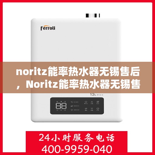 noritz能率热水器无锡售后，Noritz能率热水器无锡售后服务中心，专业团队，高效服务