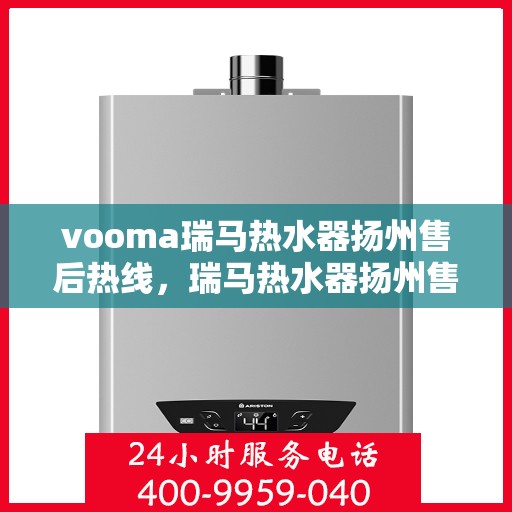 vooma瑞马热水器扬州售后热线，瑞马热水器扬州售后热线，专业服务，温暖您的生活