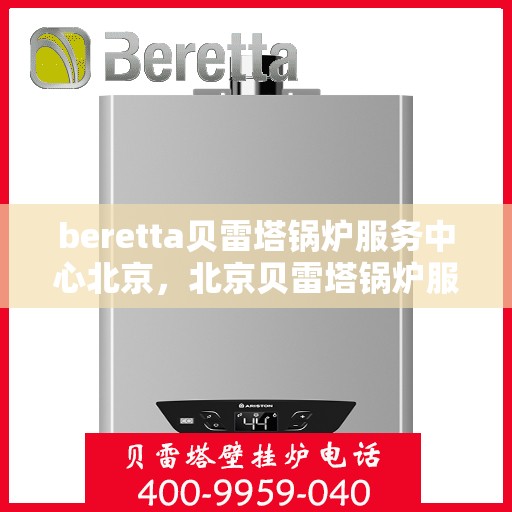 beretta贝雷塔锅炉服务中心北京，北京贝雷塔锅炉服务中心，专业维修与保养Beretta锅炉