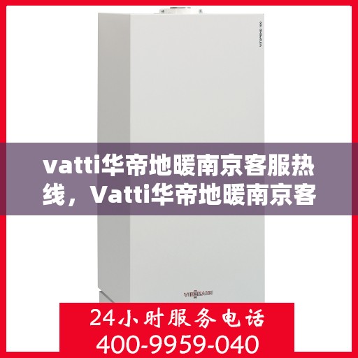vatti华帝地暖南京客服热线，Vatti华帝地暖南京客服热线，专业团队，温暖您的生活