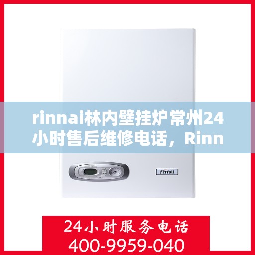 rinnai林内壁挂炉常州24小时售后维修电话，Rinnai林内壁挂炉常州全天候售后维修热线