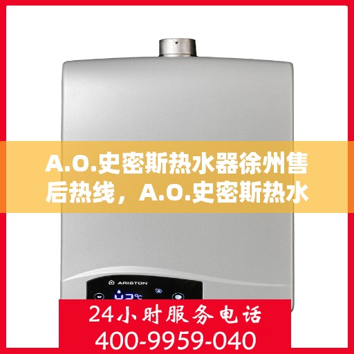A.O.史密斯热水器徐州售后热线，A.O.史密斯热水器徐州售后服务中心热线公布