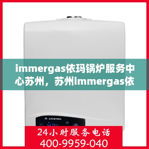 immergas依玛锅炉服务中心苏州，苏州immergas依玛锅炉专业服务中心