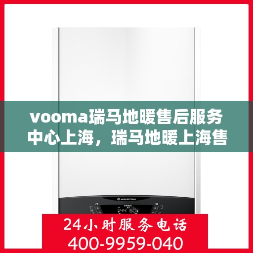 vooma瑞马地暖售后服务中心上海，瑞马地暖上海售后服务中心，专业维修，温暖您的生活