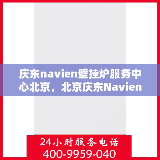 庆东navien壁挂炉服务中心北京，北京庆东Navien壁挂炉专业服务中心