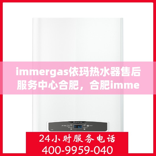 immergas依玛热水器售后服务中心合肥，合肥immergas依玛热水器售后服务中心，专业维修，贴心服务