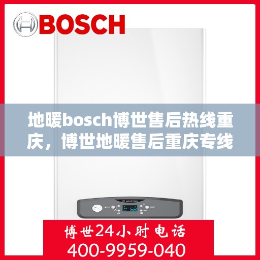 地暖bosch博世售后热线重庆，博世地暖售后重庆专线，专业解决您的地暖问题