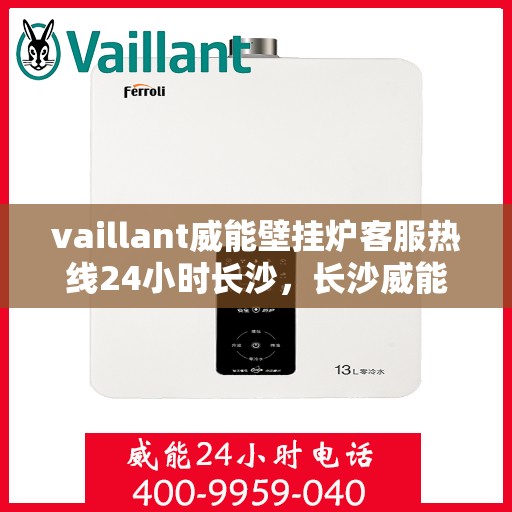 vaillant威能壁挂炉客服热线24小时长沙，长沙威能壁挂炉全天候客服热线，专业解答您的每一个疑问