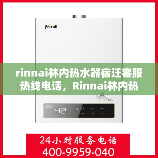 rinnai林内热水器宿迁客服热线电话，Rinnai林内热水器宿迁客服热线全攻略，快速解决您的热水器问题