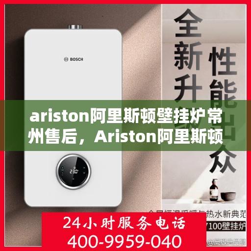 ariston阿里斯顿壁挂炉常州售后，Ariston阿里斯顿壁挂炉常州专业售后服务