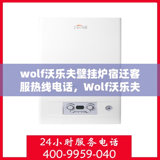 wolf沃乐夫壁挂炉宿迁客服热线电话，Wolf沃乐夫壁挂炉宿迁客服热线全攻略，快速解决您的疑问与需求