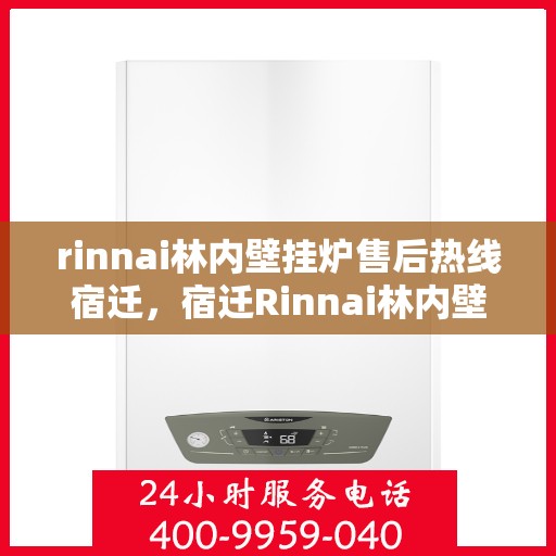 rinnai林内壁挂炉售后热线宿迁，宿迁Rinnai林内壁挂炉售后服务热线及专业维修支持