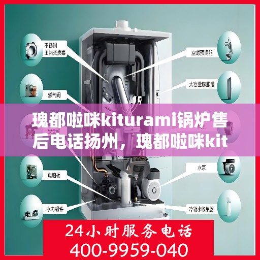 瑰都啦咪kiturami锅炉售后电话扬州，瑰都啦咪kiturami锅炉扬州售后服务中心联系电话