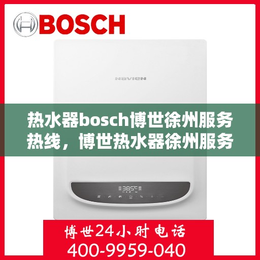 热水器bosch博世徐州服务热线，博世热水器徐州服务热线，专业维修安装一站式解决