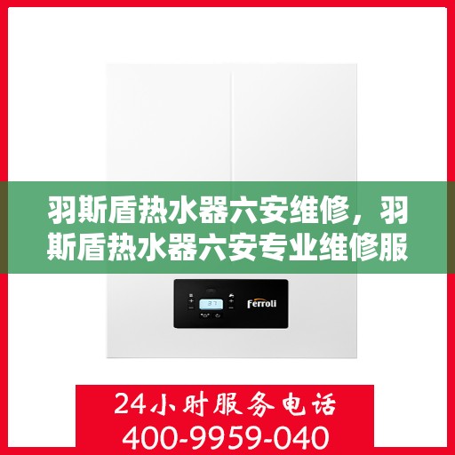 羽斯盾热水器六安维修，羽斯盾热水器六安专业维修服务