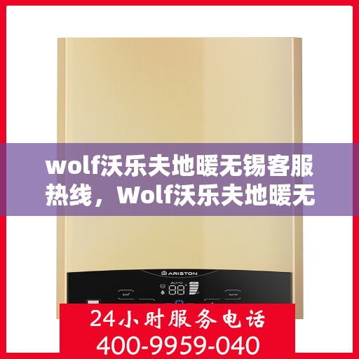 wolf沃乐夫地暖无锡客服热线，Wolf沃乐夫地暖无锡客服热线，专业解答，温暖您的生活