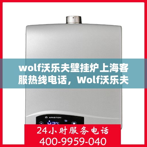 wolf沃乐夫壁挂炉上海客服热线电话，Wolf沃乐夫壁挂炉上海客服热线全攻略，快速解决您的壁挂炉问题