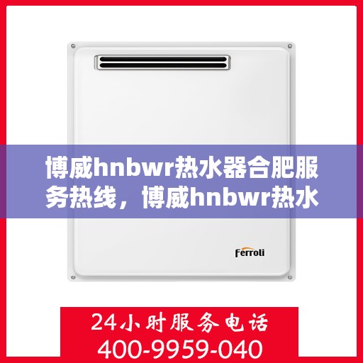 博威hnbwr热水器合肥服务热线，博威hnbwr热水器合肥服务热线，专业团队，贴心服务，为您解决热水难题
