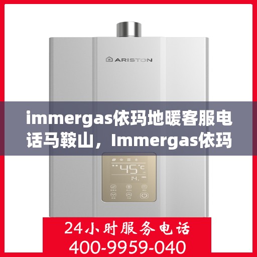 immergas依玛地暖客服电话马鞍山，Immergas依玛地暖马鞍山客服热线全面解析