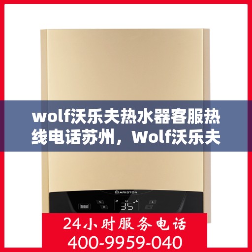 wolf沃乐夫热水器客服热线电话苏州，Wolf沃乐夫热水器苏州客服热线电话全解析