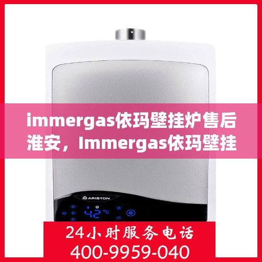 immergas依玛壁挂炉售后淮安，Immergas依玛壁挂炉淮安售后服务中心，专业维修，贴心服务