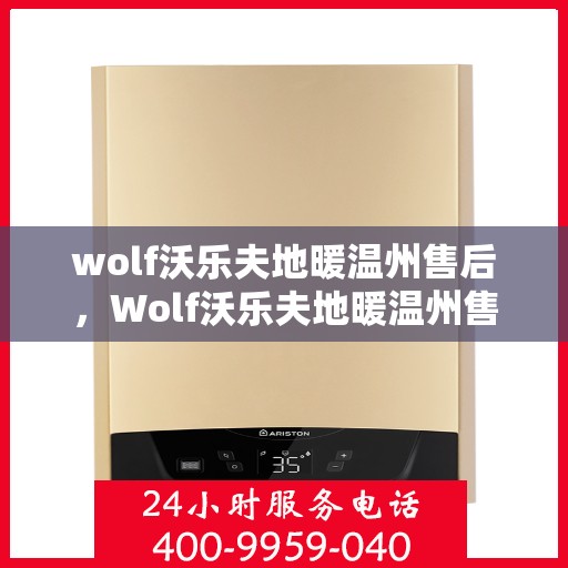 wolf沃乐夫地暖温州售后，Wolf沃乐夫地暖温州售后服务中心，专业维修，贴心服务