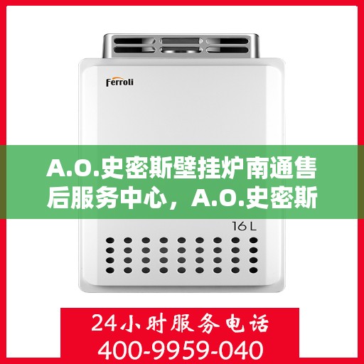 A.O.史密斯壁挂炉南通售后服务中心，A.O.史密斯壁挂炉南通售后服务中心，专业维修与优质服务